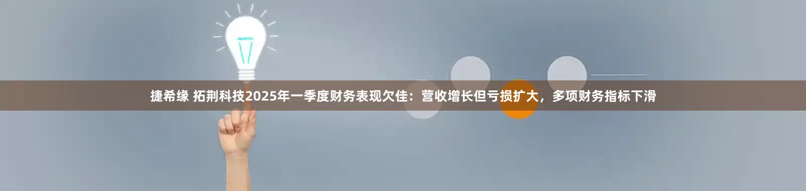 捷希缘 拓荆科技2025年一季度财务表现欠佳：营收增长但亏损扩大，多项财务指标下滑