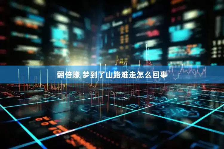 翻倍赚 梦到了山路难走怎么回事