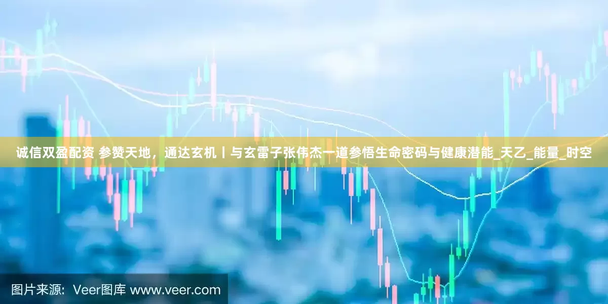 诚信双盈配资 参赞天地，通达玄机丨与玄雷子张伟杰一道参悟生命密码与健康潜能_天乙_能量_时空