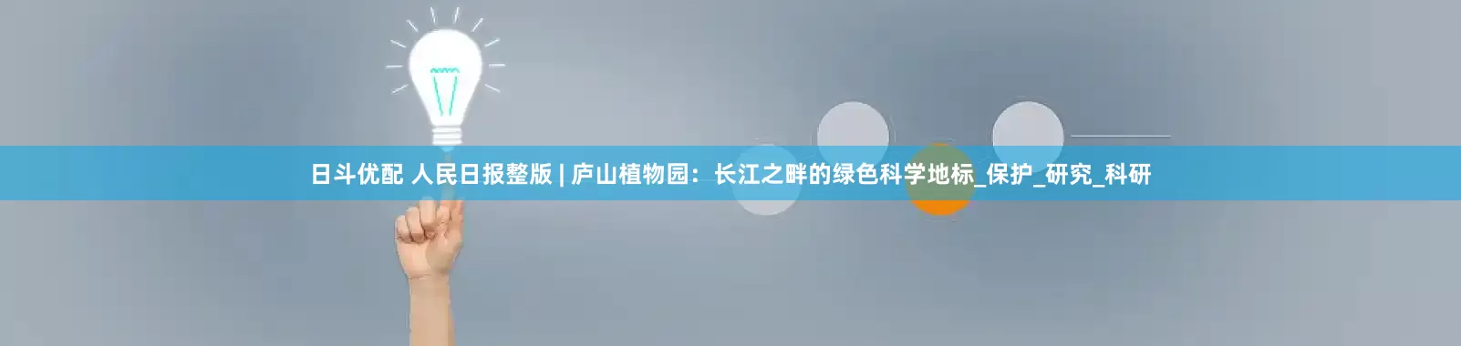 日斗优配 人民日报整版 | 庐山植物园：长江之畔的绿色科学地标_保护_研究_科研