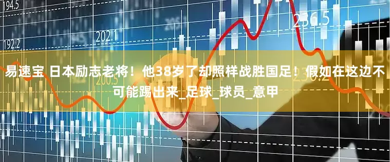 易速宝 日本励志老将！他38岁了却照样战胜国足！假如在这边不可能踢出来_足球_球员_意甲