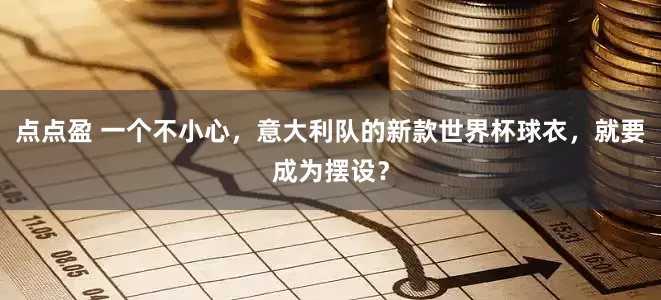 点点盈 一个不小心，意大利队的新款世界杯球衣，就要成为摆设？