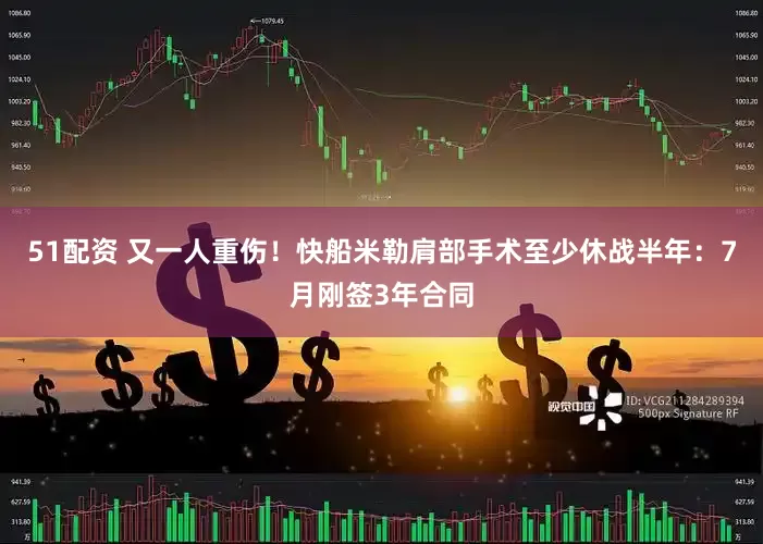 51配资 又一人重伤！快船米勒肩部手术至少休战半年：7月刚签3年合同
